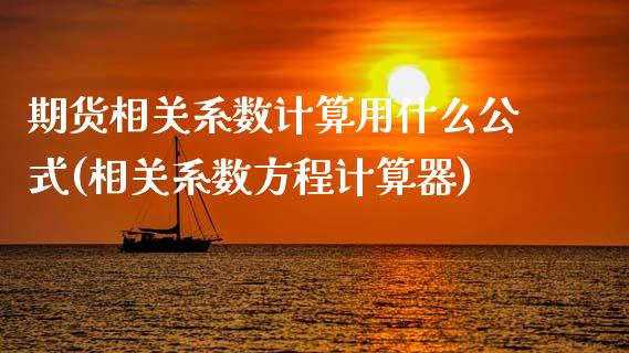 期货相关系数计算用什么公式(相关系数方程计算器)_https://www.zghnxxa.com_国际期货_第1张