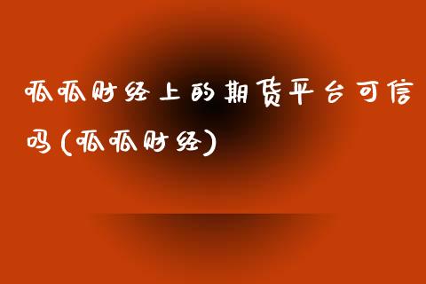 呱呱财经上的期货平台可信吗(呱呱财经)_https://www.zghnxxa.com_国际期货_第1张