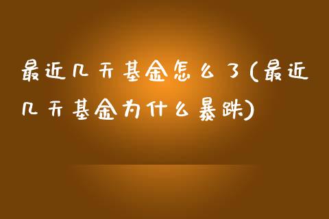 最近几天基金怎么了(最近几天基金为什么暴跌)_https://www.zghnxxa.com_内盘期货_第1张