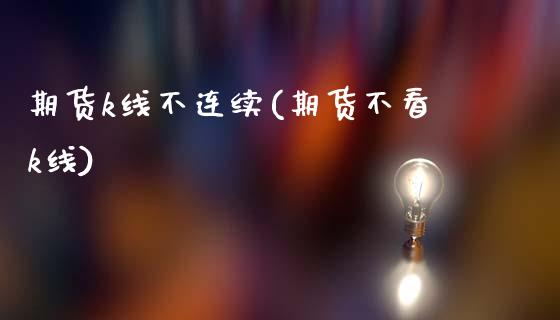 期货k线不连续(期货不看k线)_https://www.zghnxxa.com_黄金期货_第1张