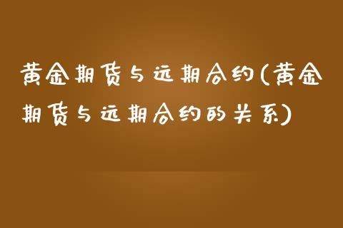 黄金期货与远期合约(黄金期货与远期合约的关系)_https://www.zghnxxa.com_黄金期货_第1张