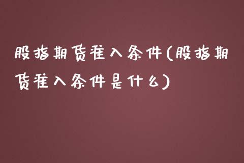 股指期货准入条件(股指期货准入条件是什么)_https://www.zghnxxa.com_国际期货_第1张