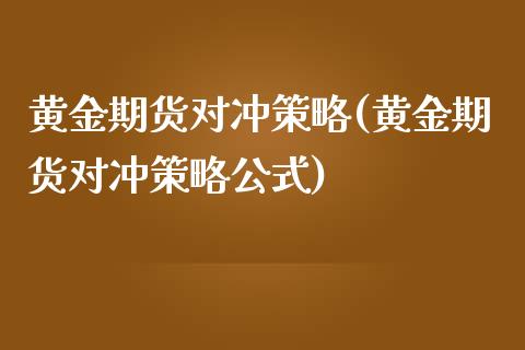 黄金期货对冲策略(黄金期货对冲策略公式)_https://www.zghnxxa.com_内盘期货_第1张