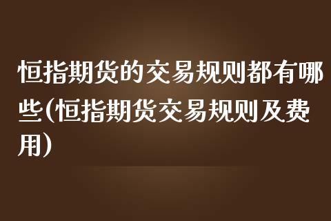 恒指期货的交易规则都有哪些(恒指期货交易规则及费用)_https://www.zghnxxa.com_国际期货_第1张