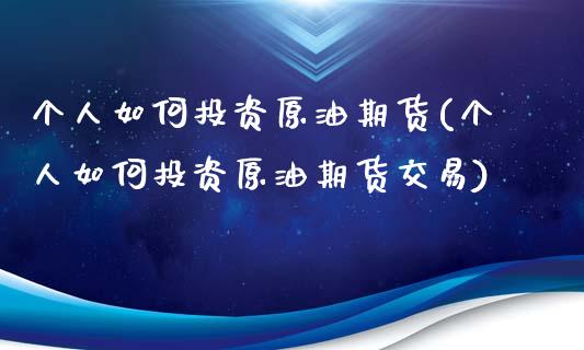 个人如何投资原油期货(个人如何投资原油期货交易)_https://www.zghnxxa.com_国际期货_第1张