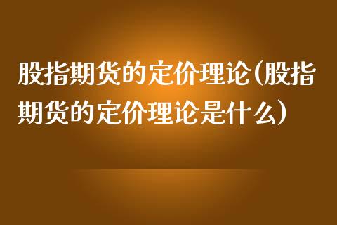 股指期货的定价理论(股指期货的定价理论是什么)_https://www.zghnxxa.com_国际期货_第1张