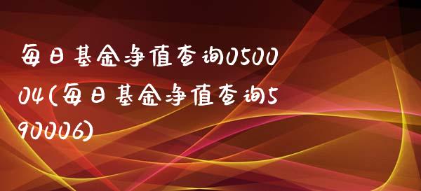 每日基金净值查询050004(每日基金净值查询590006)_https://www.zghnxxa.com_内盘期货_第1张