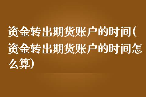 资金转出期货账户的时间(资金转出期货账户的时间怎么算)_https://www.zghnxxa.com_黄金期货_第1张