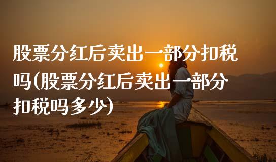 股票分红后卖出一部分扣税吗(股票分红后卖出一部分扣税吗多少)_https://www.zghnxxa.com_内盘期货_第1张