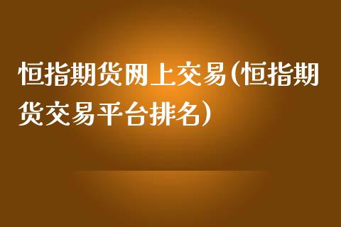 恒指期货网上交易(恒指期货交易平台排名)_https://www.zghnxxa.com_内盘期货_第1张