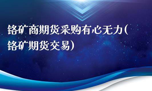 铬矿商期货采购有心无力(铬矿期货交易)_https://www.zghnxxa.com_黄金期货_第1张