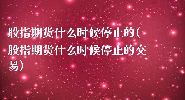 股指期货什么时候停止的(股指期货什么时候停止的交易)_https://www.zghnxxa.com_黄金期货_第1张