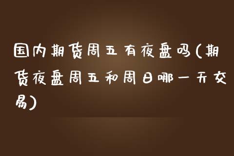 国内期货周五有夜盘吗(期货夜盘周五和周日哪一天交易)_https://www.zghnxxa.com_期货直播室_第1张