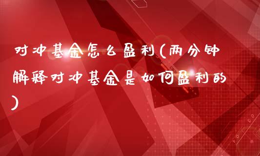 对冲基金怎么盈利(两分钟解释对冲基金是如何盈利的)_https://www.zghnxxa.com_国际期货_第1张