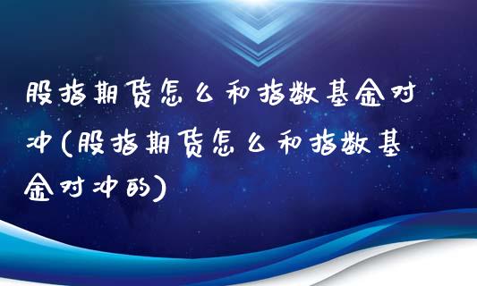 股指期货怎么和指数基金对冲(股指期货怎么和指数基金对冲的)_https://www.zghnxxa.com_内盘期货_第1张