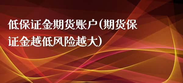 低保证金期货账户(期货保证金越低风险越大)_https://www.zghnxxa.com_期货直播室_第1张