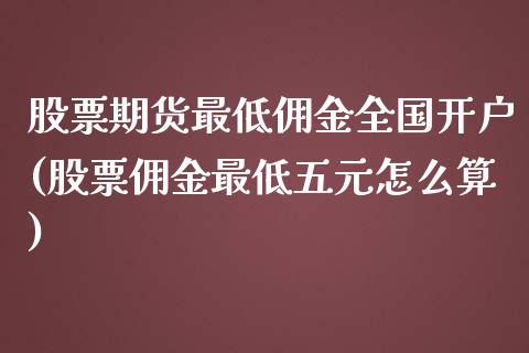 股票期货最低佣金全国开户(股票佣金最低五元怎么算)_https://www.zghnxxa.com_内盘期货_第1张