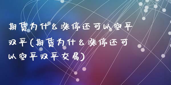 期货为什么涨停还可以空平双平(期货为什么涨停还可以空平双平交易)_https://www.zghnxxa.com_国际期货_第1张