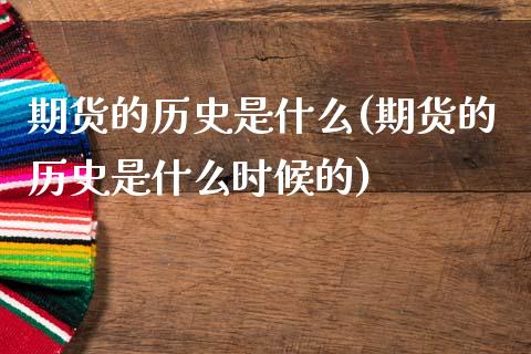 期货的历史是什么(期货的历史是什么时候的)_https://www.zghnxxa.com_内盘期货_第1张