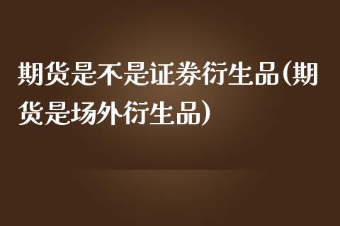 期货是不是证券衍生品(期货是场外衍生品)_https://www.zghnxxa.com_国际期货_第1张