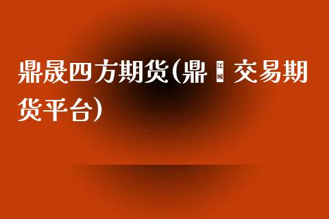 鼎晟四方期货(鼎鑫交易期货平台)_https://www.zghnxxa.com_黄金期货_第1张