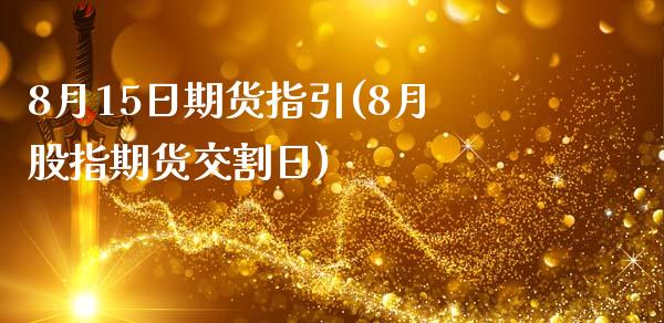 8月15日期货指引(8月股指期货交割日)_https://www.zghnxxa.com_内盘期货_第1张