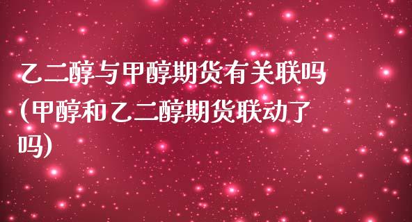 乙二醇与甲醇期货有关联吗(甲醇和乙二醇期货联动了吗)_https://www.zghnxxa.com_内盘期货_第1张