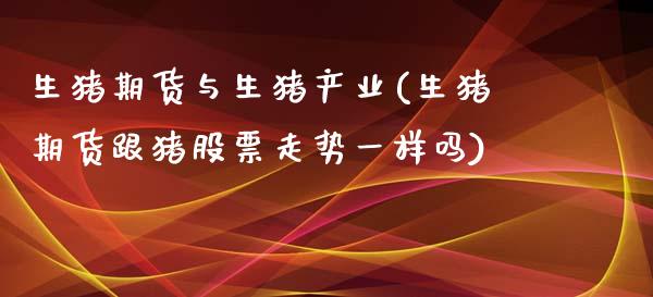 生猪期货与生猪产业(生猪期货跟猪股票走势一样吗)_https://www.zghnxxa.com_内盘期货_第1张