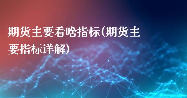 期货主要看啥指标(期货主要指标详解)_https://www.zghnxxa.com_内盘期货_第1张