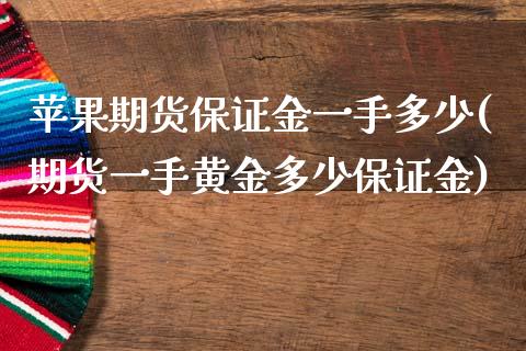 苹果期货保证金一手多少(期货一手黄金多少保证金)_https://www.zghnxxa.com_黄金期货_第1张