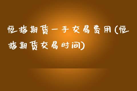 恒指期货一手交易费用(恒指期货交易时间)_https://www.zghnxxa.com_国际期货_第1张