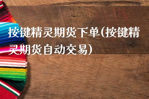 按键精灵期货下单(按键精灵期货自动交易)_https://www.zghnxxa.com_期货直播室_第1张