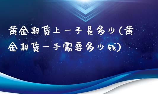 黄金期货上一手是多少(黄金期货一手需要多少钱)_https://www.zghnxxa.com_黄金期货_第1张