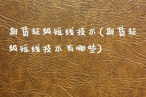 期货超级短线技术(期货超级短线技术有哪些)_https://www.zghnxxa.com_内盘期货_第1张