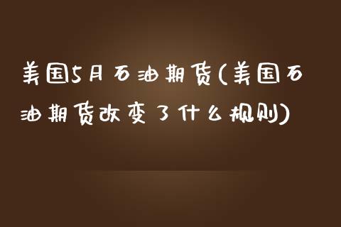 美国5月石油期货(美国石油期货改变了什么规则)_https://www.zghnxxa.com_内盘期货_第1张