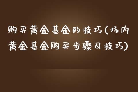 购买黄金基金的技巧(场内黄金基金购买步骤及技巧)_https://www.zghnxxa.com_国际期货_第1张