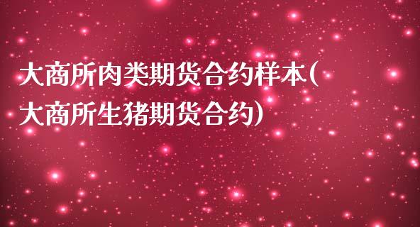 大商所肉类期货合约样本(大商所生猪期货合约)_https://www.zghnxxa.com_期货直播室_第1张