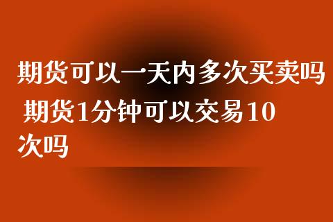 期货可以一天内多次买卖吗 期货1分钟可以交易10次吗_https://www.zghnxxa.com_期货直播室_第1张