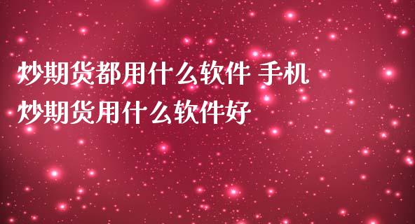 炒期货都用什么软件 手机炒期货用什么软件好_https://www.zghnxxa.com_国际期货_第1张