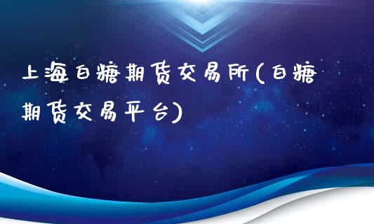 上海白糖期货交易所(白糖期货交易平台)_https://www.zghnxxa.com_内盘期货_第1张