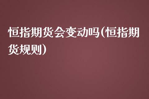 恒指期货会变动吗(恒指期货规则)_https://www.zghnxxa.com_期货直播室_第1张