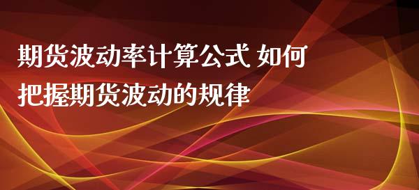 期货波动率计算公式 如何把握期货波动的规律_https://www.zghnxxa.com_国际期货_第1张