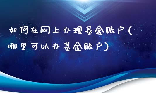 如何在网上办理基金账户(哪里可以办基金账户)_https://www.zghnxxa.com_黄金期货_第1张