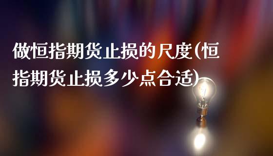 做恒指期货止损的尺度(恒指期货止损多少点合适)_https://www.zghnxxa.com_国际期货_第1张