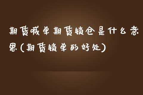 期货喊单期货锁仓是什么意思(期货锁单的好处)_https://www.zghnxxa.com_黄金期货_第1张