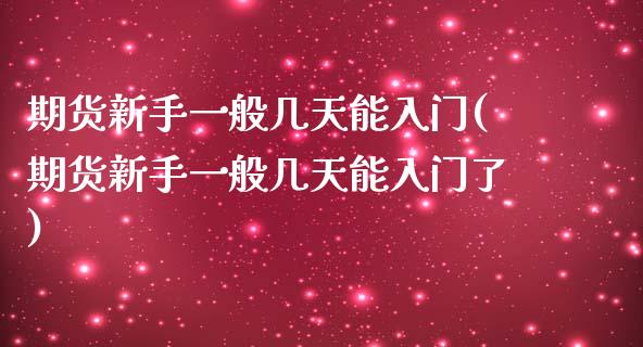 期货新手一般几天能入门(期货新手一般几天能入门了)_https://www.zghnxxa.com_内盘期货_第1张