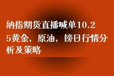 纳指期货直播喊单10.25黄金，原油，镑日行情分析及策略_https://www.zghnxxa.com_国际期货_第1张