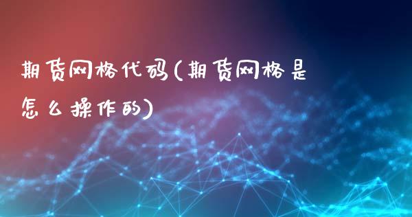 期货网格代码(期货网格是怎么操作的)_https://www.zghnxxa.com_内盘期货_第1张