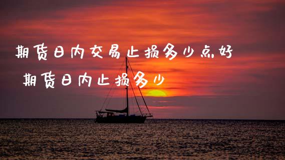 期货日内交易止损多少点好 期货日内止损多少_https://www.zghnxxa.com_黄金期货_第1张