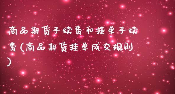 商品期货手续费和挂单手续费(商品期货挂单成交规则)_https://www.zghnxxa.com_期货直播室_第1张